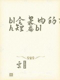 bl全是肉的高h短篇bl