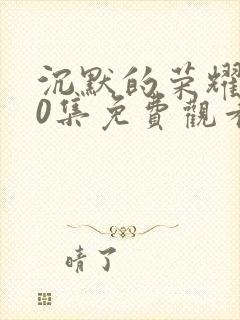 沉默的荣耀第10集免费观看