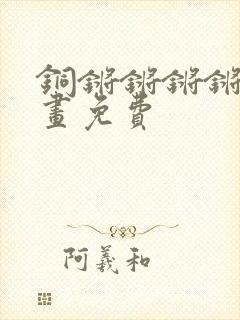 铜锵锵锵锵锵漫画免费