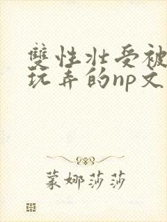 双性壮受被多人玩弄的np文