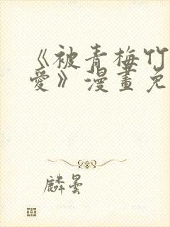 《被青梅竹马宠爱》漫画免费阅读