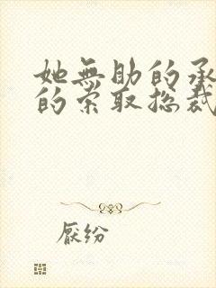 她无助的承受他的索取总裁文小说