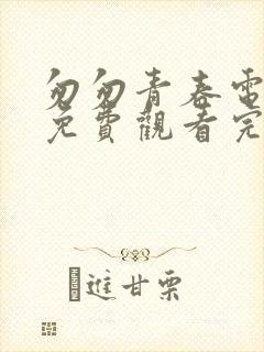 匆匆青春电视剧免费观看完整版高清