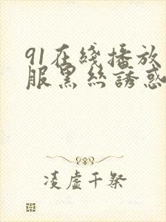 91在线播放制服黑丝诱惑