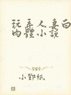 玩弄人妻白嫩的肉体小说