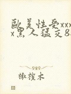 欧美性受xxxx黑人猛交88