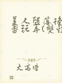 美人堕落后被轮番玩弄(双性)