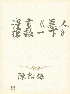 漫画《恶人想要抢救一下》在哪看