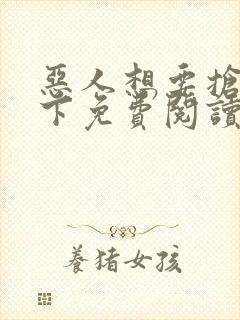 恶人想要抢救一下免费阅读漫画在哪看
