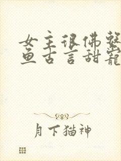 女主很佛系很咸鱼古言甜宠文