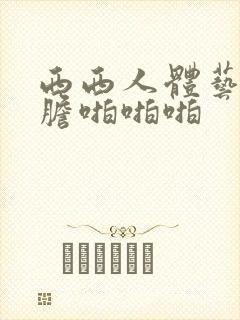 西西人体艺术大胆啪啪啪