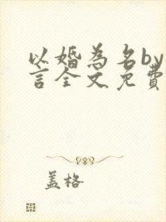 以婚为名by臣言全文免费阅读笔趣阁