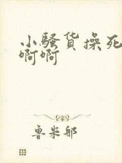 小骚货操死你啊啊啊
