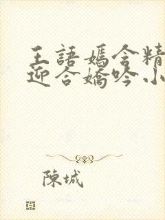 王语嫣含精肉臀迎合娇吟小说