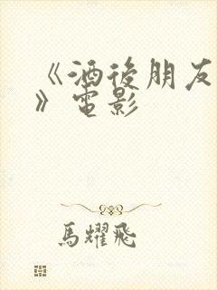 《酒后朋友人妻》电影