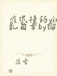 催眠后的yin乱日常by榴莲黄
