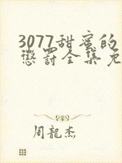 3077甜蜜的惩罚全集免费播放第一季