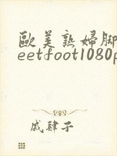 欧美熟妇脚交feetfoot1080p
