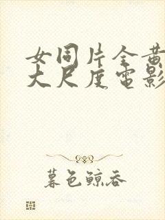 女同片全黄做爰大尺度电影