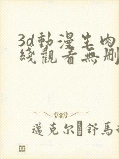 3d动漫生肉在线观看无删减