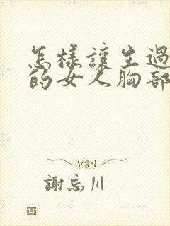 怎样让生过孩子的女人胸部变挺变大
