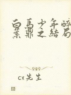 白马少年醉春风叶鼎之结局