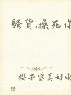骚货,操死你h