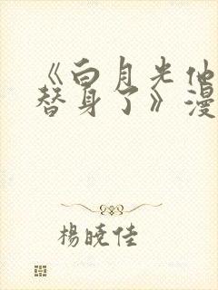 《白月光他爱上替身了》漫画台