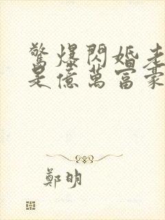 惊爆闪婚老公竟是亿万富豪免费阅读