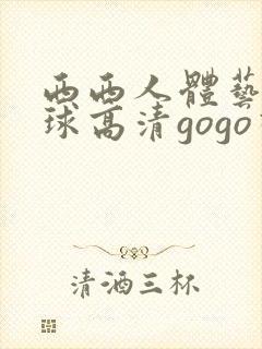 西西人体艺术全球高清gogo视频