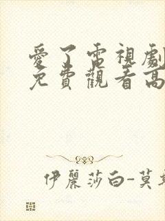 爱了电视剧全集免费观看高清