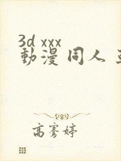 3d xxx 动漫 同人 亚洲