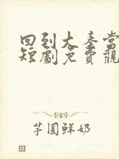 回到大秦当太子短剧免费观看封面