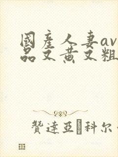 国产人妻av精品又黄又粗午夜