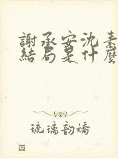 谢承安沈素雨大结局是什么