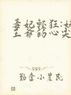 毒妃轻狂:妖孽王爷的心尖宠