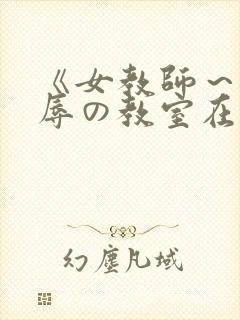 《女教师～被淫辱の教室在线观看