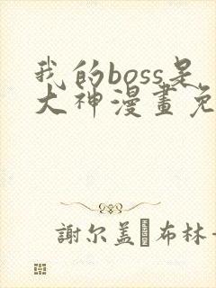 我的boss是大神漫画免费下拉式