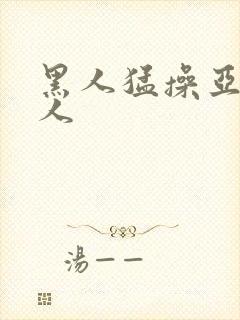 黑人猛操亚洲女人