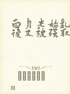 白月光始乱终弃后又被强取豪夺了