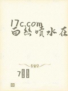 17c.com白丝喷水在线看