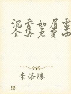 沉香如屑电视剧全集免费西瓜影院