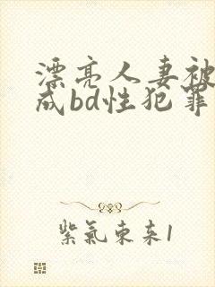 漂亮人妻被强完成bd性犯罪