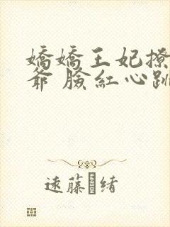娇娇王妃撩拨王爷 脸红心跳