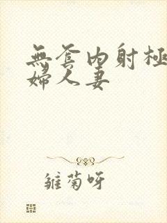 无套内射极品少妇人妻