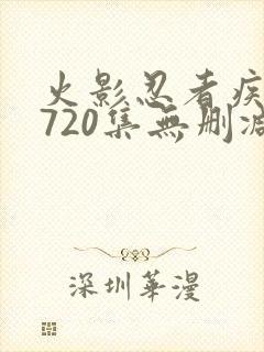 火影忍者疾风传720集无删减