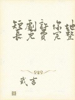 短剧许你地久婚长免费完整版马秋元
