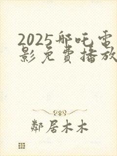 2025哪吒电影免费播放