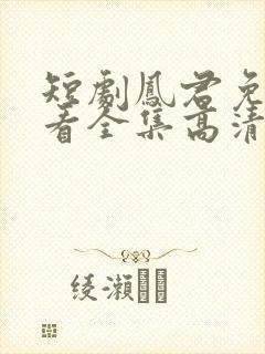 短剧凤君免费观看全集高清