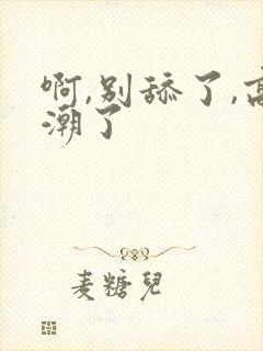 啊,别舔了,高潮了